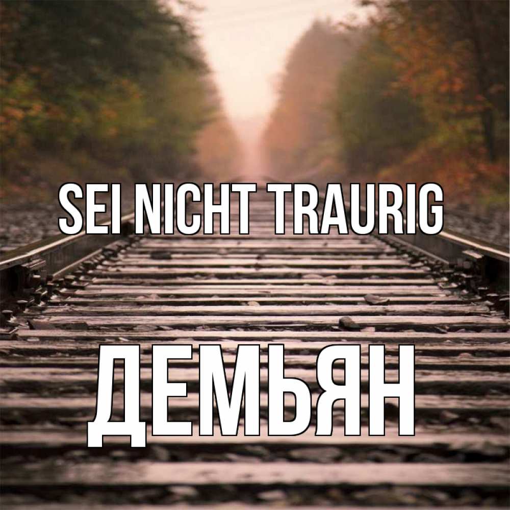 Открытка на каждый день с именем, Демьян Sei nicht traurig лес и железная дорога Прикольная открытка с пожеланием онлайн скачать бесплатно 