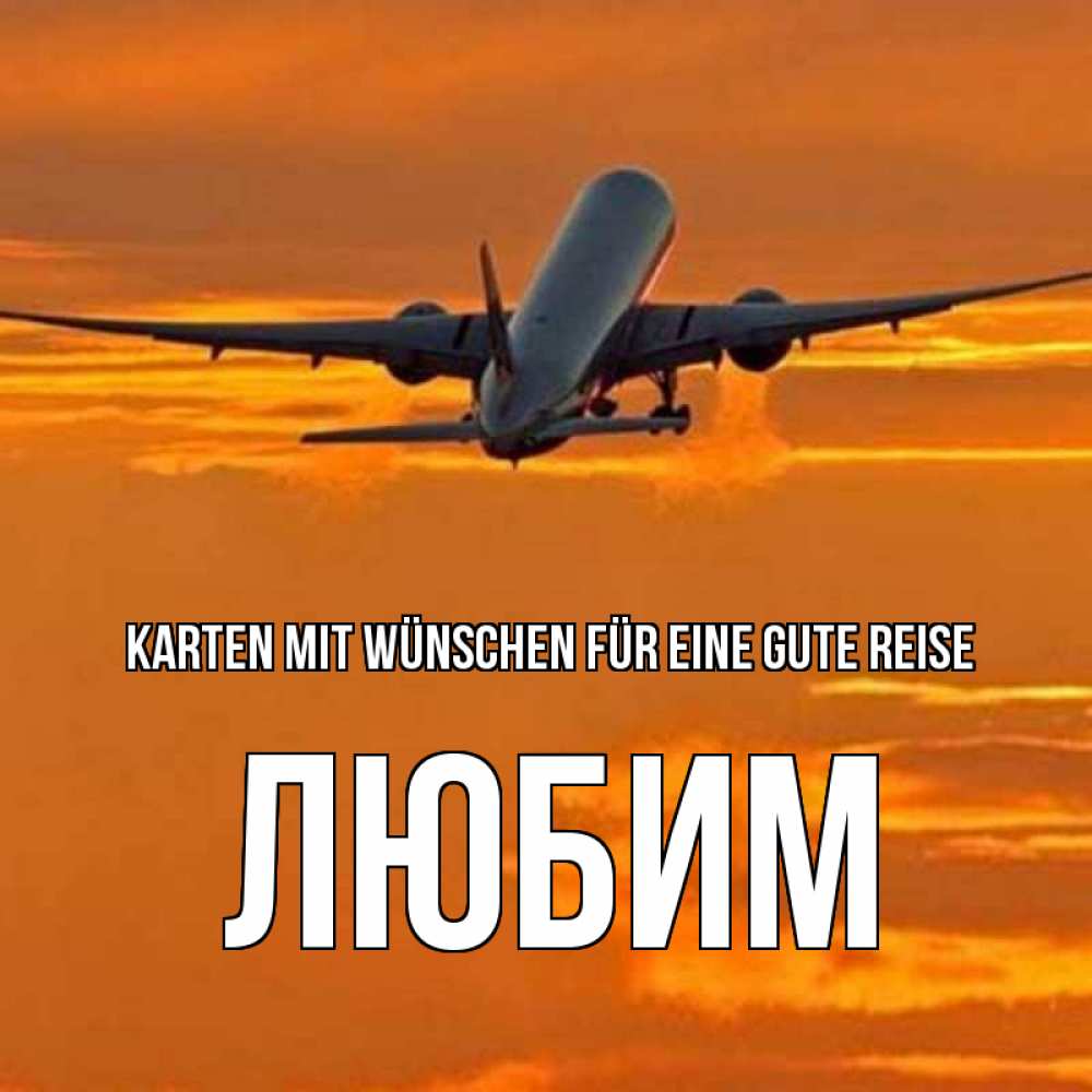 Открытка на каждый день с именем, Любим Karten mit Wünschen für eine gute Reise оранжевое небо Прикольная открытка с пожеланием онлайн скачать бесплатно 