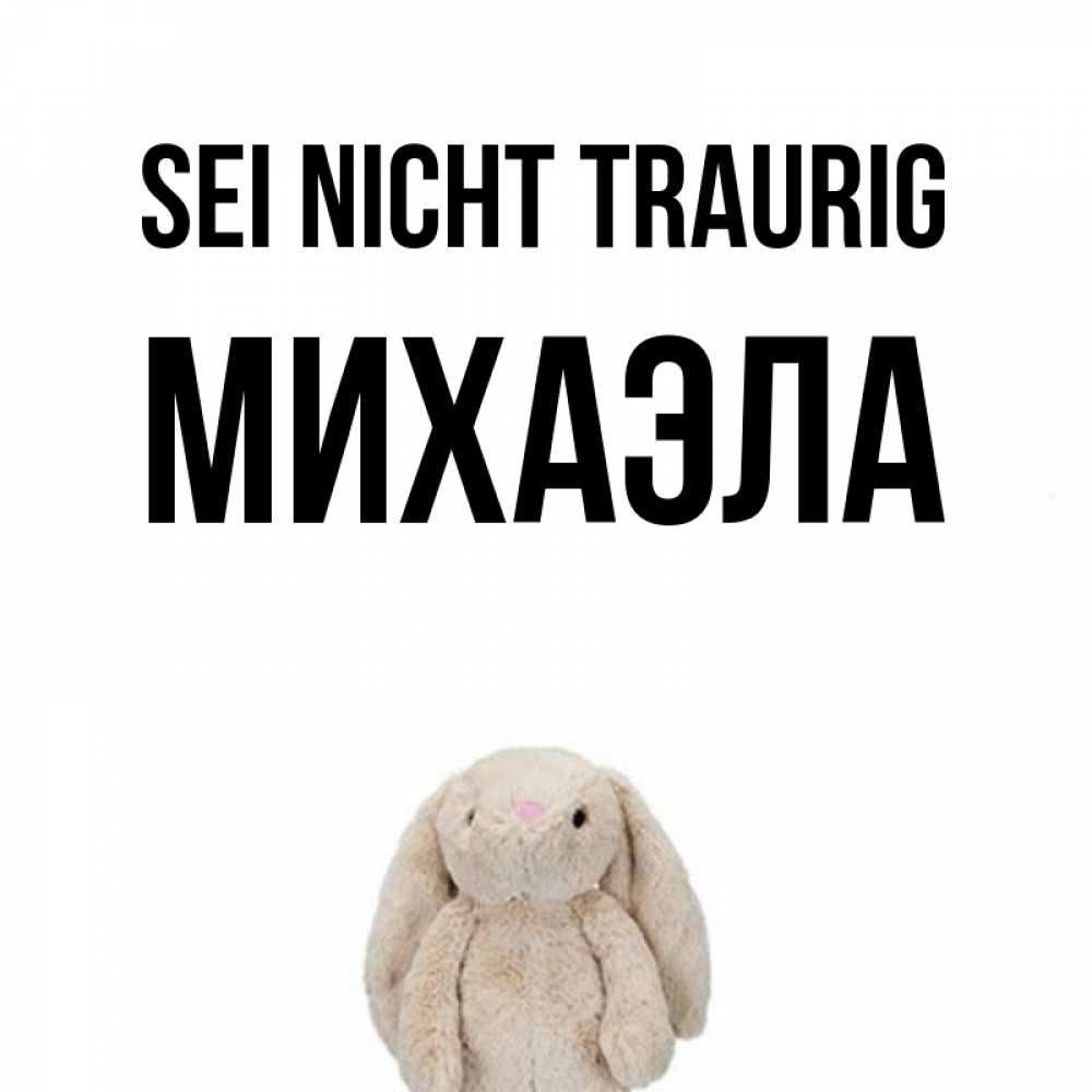 Открытка на каждый день с именем, Михаэла Sei nicht traurig детская игрушка зайчика Прикольная открытка с пожеланием онлайн скачать бесплатно 