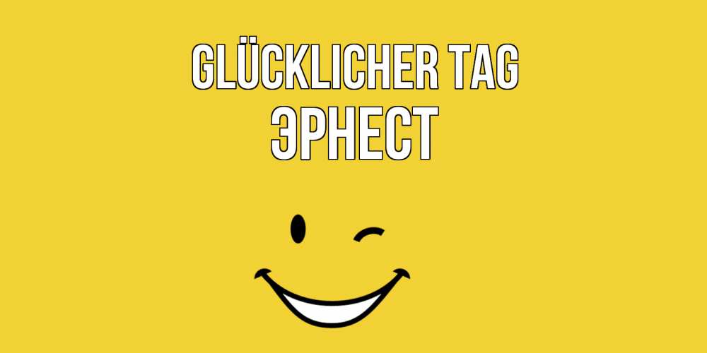 Открытка на каждый день с именем, Эрнест Glücklicher Tag позитивного дня Прикольная открытка с пожеланием онлайн скачать бесплатно 