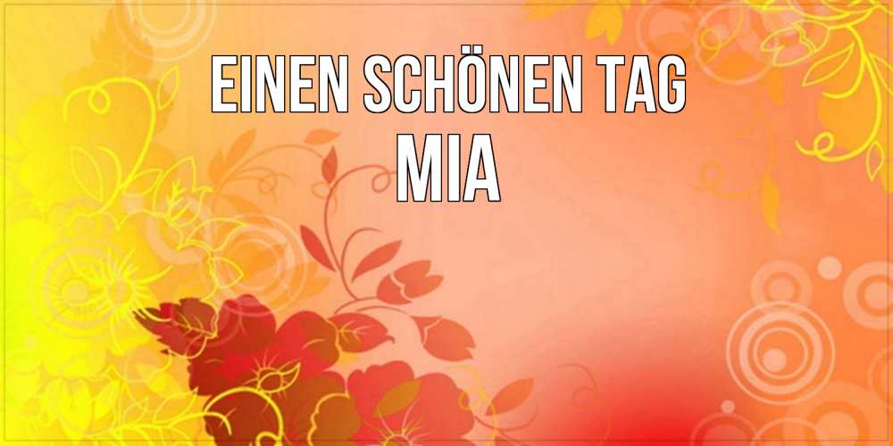 Открытка на каждый день с именем, Mia Einen schönen Tag открытка с оранжевыми цветами абстракция Прикольная открытка с пожеланием онлайн скачать бесплатно 