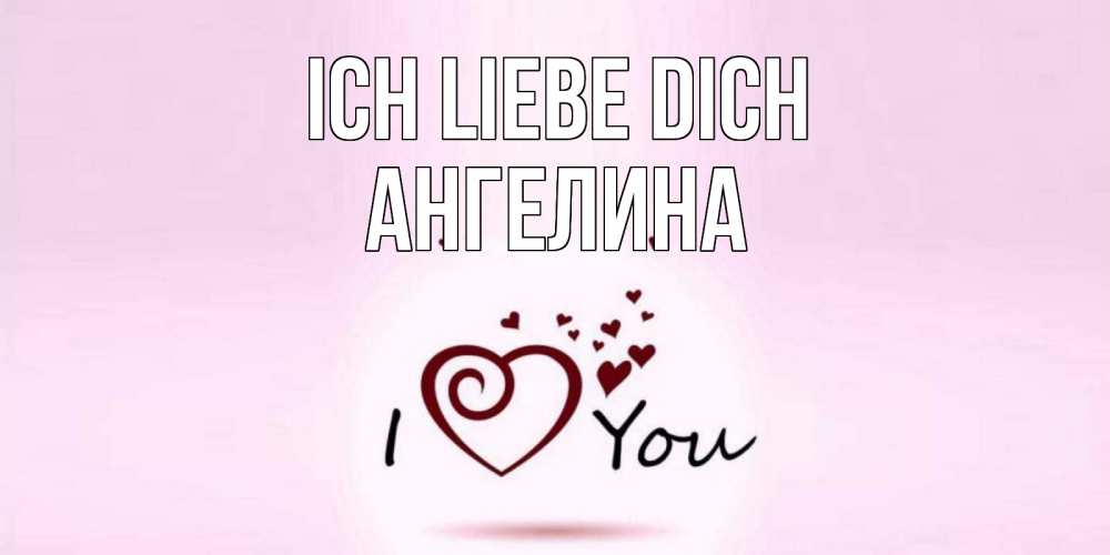 Открытка на каждый день с именем, Ангелина Ich liebe dich сердце Прикольная открытка с пожеланием онлайн скачать бесплатно 