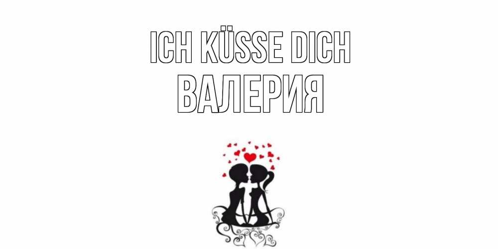 Открытка на каждый день с именем, Валерия Ich küsse dich силует, поцелуй Прикольная открытка с пожеланием онлайн скачать бесплатно 