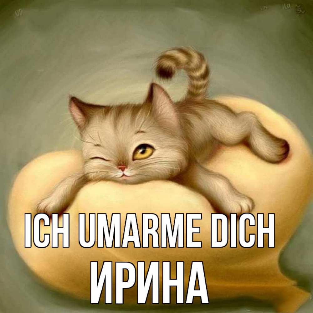 Открытка на каждый день с именем, Ирина Ich umarme dich кошечка Прикольная открытка с пожеланием онлайн скачать бесплатно 