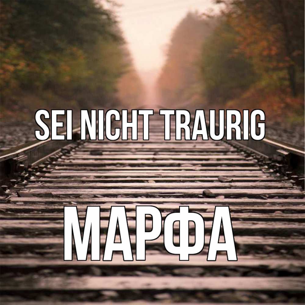 Открытка на каждый день с именем, Марфа Sei nicht traurig лес и железная дорога Прикольная открытка с пожеланием онлайн скачать бесплатно 