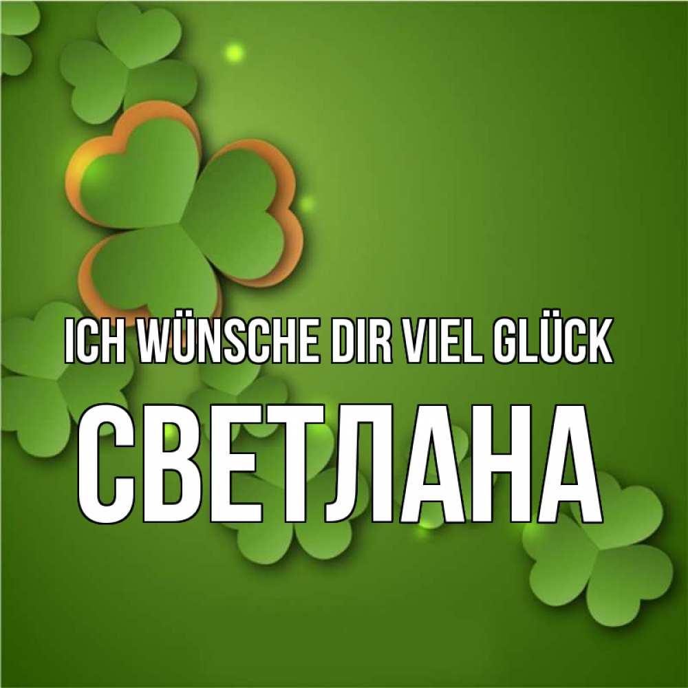Открытка на каждый день с именем, Светлана Ich wünsche dir viel Glück много трехлистных листочков клевера Прикольная открытка с пожеланием онлайн скачать бесплатно 