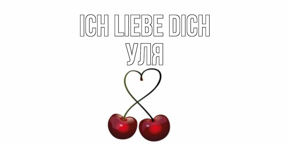 Открытка на каждый день с именем, Уля Ich liebe dich вишня Прикольная открытка с пожеланием онлайн скачать бесплатно 