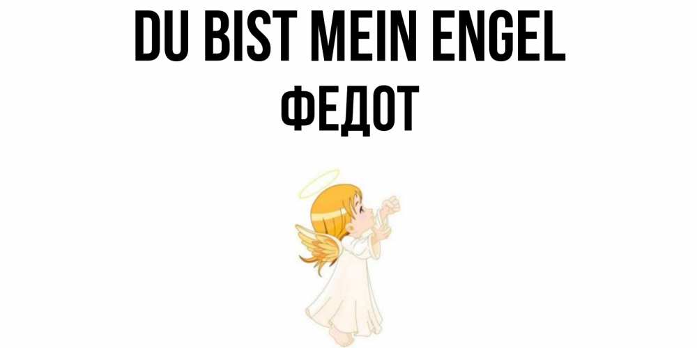 Открытка на каждый день с именем, Федот Du bist mein Engel ангел, девочка Прикольная открытка с пожеланием онлайн скачать бесплатно 