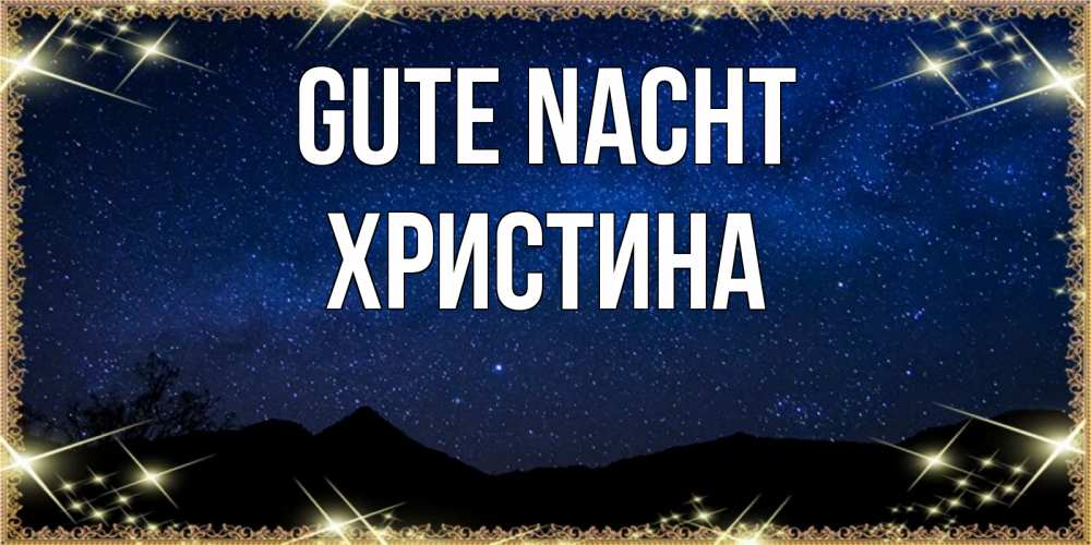 Открытка на каждый день с именем, Христина Gute Nacht млечный путь Прикольная открытка с пожеланием онлайн скачать бесплатно 