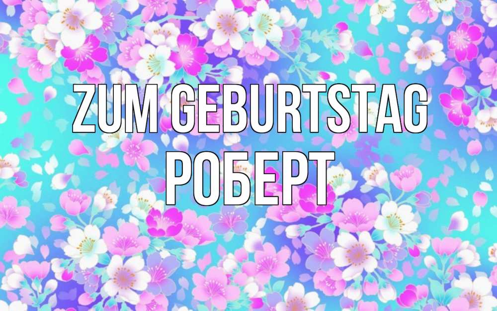 Открытка на каждый день с именем, Роберт Zum Geburtstag открытка с заливкой Прикольная открытка с пожеланием онлайн скачать бесплатно 