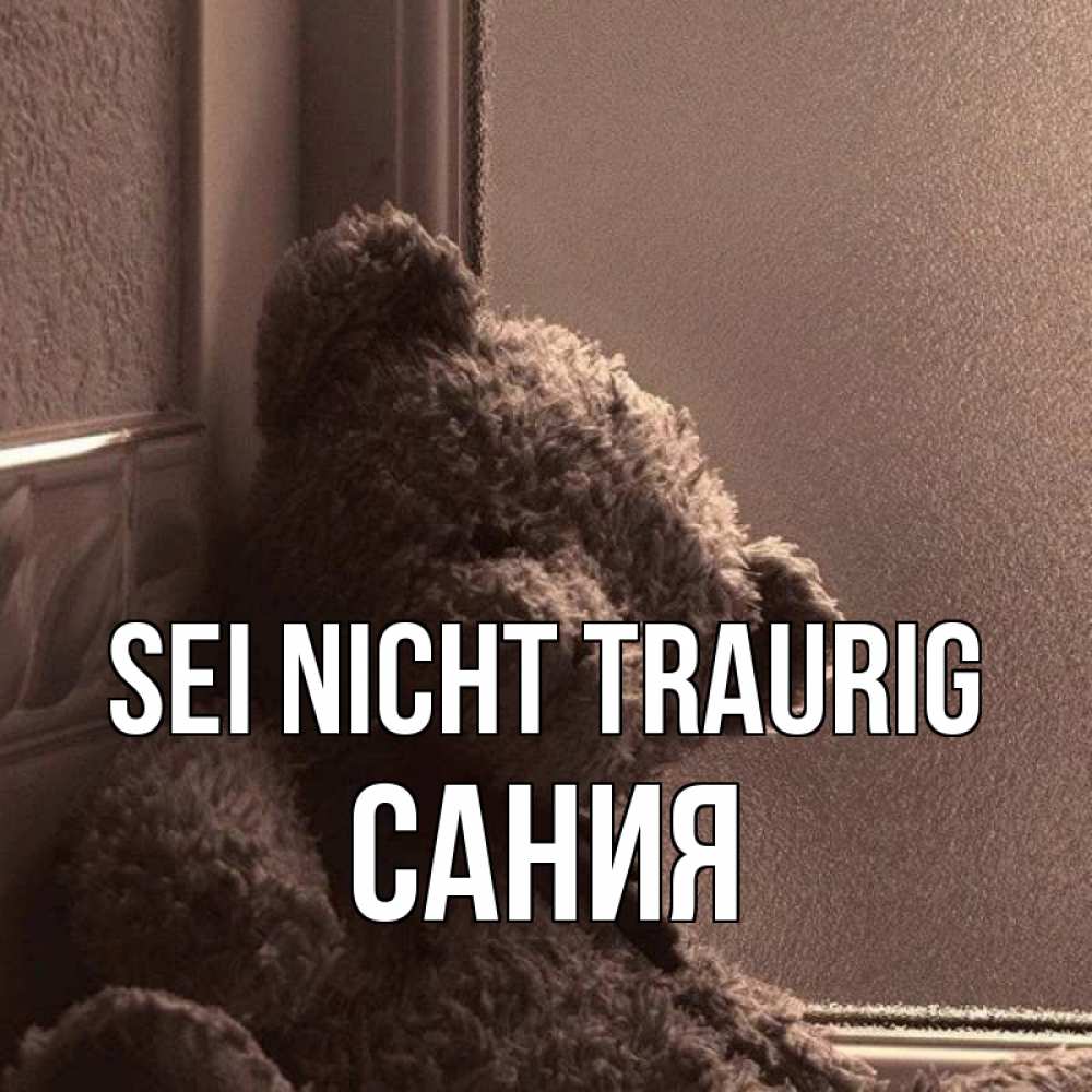 Открытка на каждый день с именем, Сания Sei nicht traurig стекол рефленое Прикольная открытка с пожеланием онлайн скачать бесплатно 