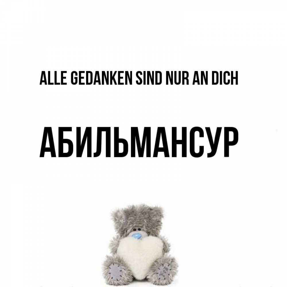 Открытка на каждый день с именем, Абильмансур Alle Gedanken sind nur an dich тедди с сердечком для любимой Прикольная открытка с пожеланием онлайн скачать бесплатно 