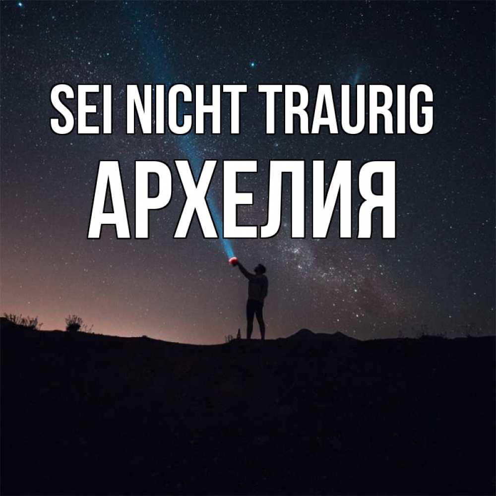 Открытка на каждый день с именем, Архелия Sei nicht traurig луч света и млечный путь Прикольная открытка с пожеланием онлайн скачать бесплатно 