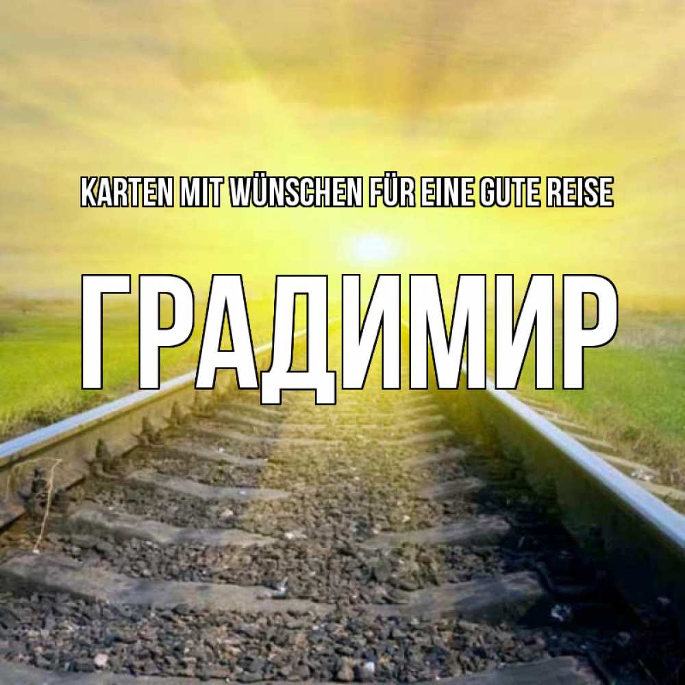 Открытка на каждый день с именем, Градимир Karten mit Wünschen für eine gute Reise красивая железная дорога Прикольная открытка с пожеланием онлайн скачать бесплатно 