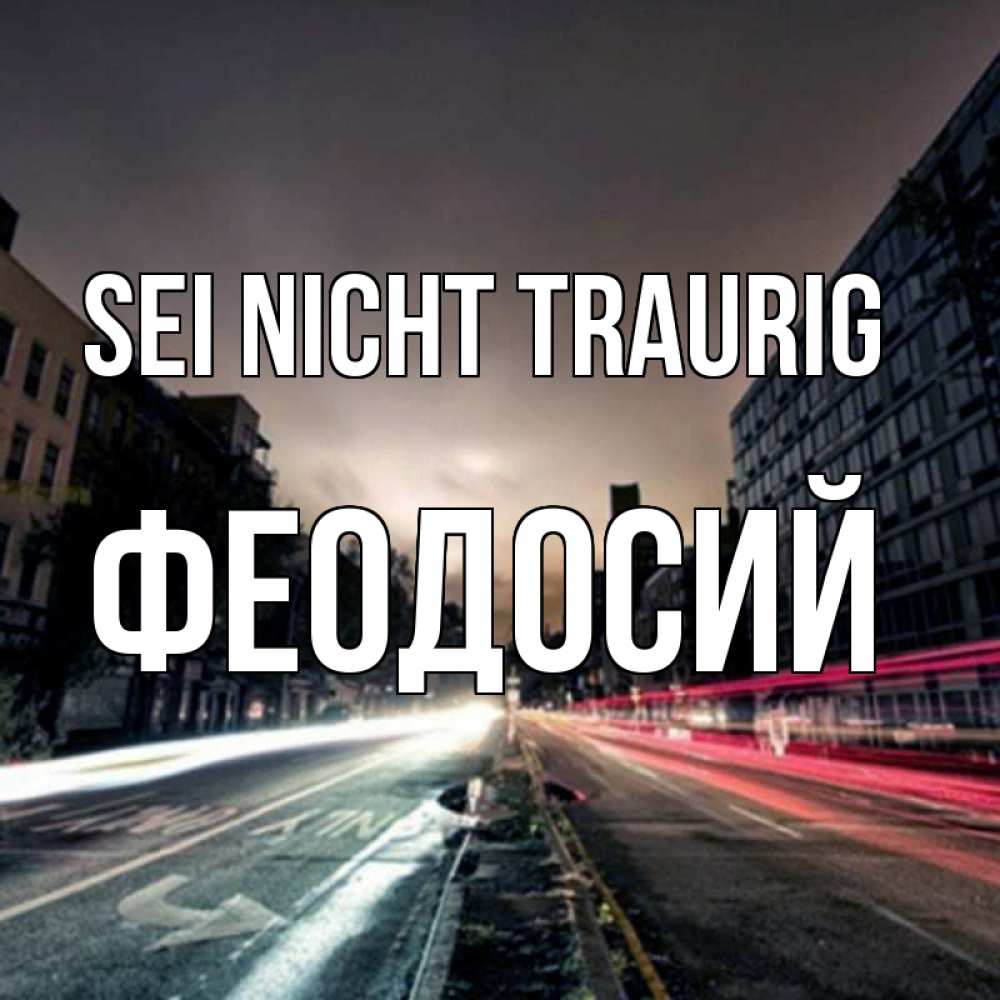 Открытка на каждый день с именем, Феодосий Sei nicht traurig съемка ночью Прикольная открытка с пожеланием онлайн скачать бесплатно 