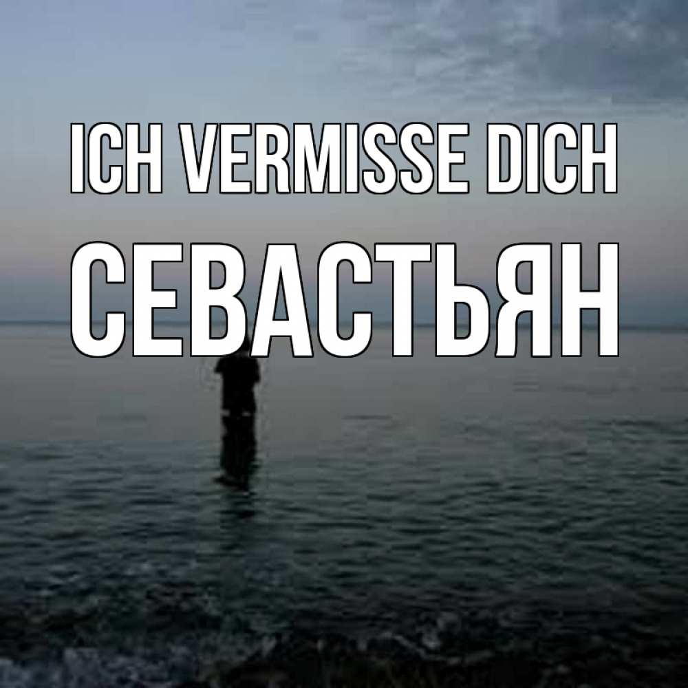 Открытка на каждый день с именем, Севастьян Ich vermisse dich скука Прикольная открытка с пожеланием онлайн скачать бесплатно 