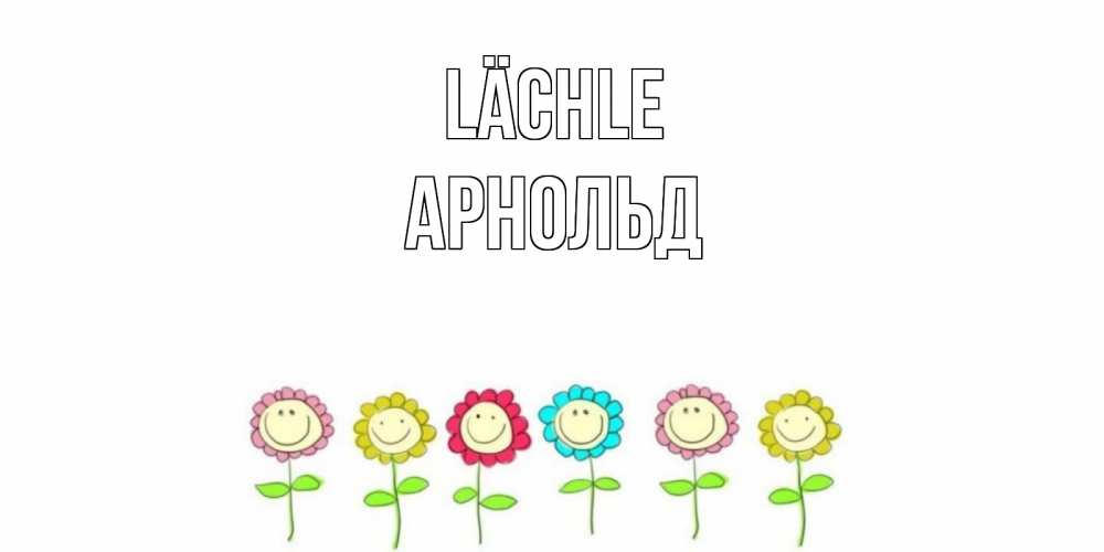 Открытка на каждый день с именем, Арнольд Lächle улыбка, цветы Прикольная открытка с пожеланием онлайн скачать бесплатно 