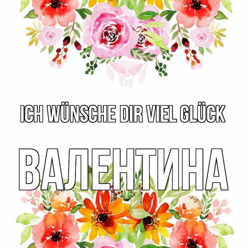 Открытка на каждый день с именем, Валентина Ich wünsche dir viel Glück открытка с цветами акварелью Прикольная открытка с пожеланием онлайн скачать бесплатно 