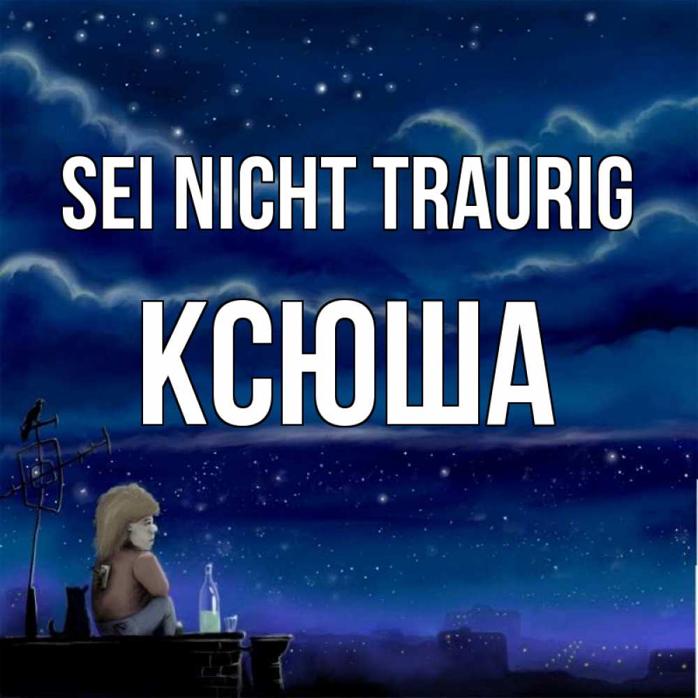 Открытка на каждый день с именем, Ксюша Sei nicht traurig город с крыши Прикольная открытка с пожеланием онлайн скачать бесплатно 