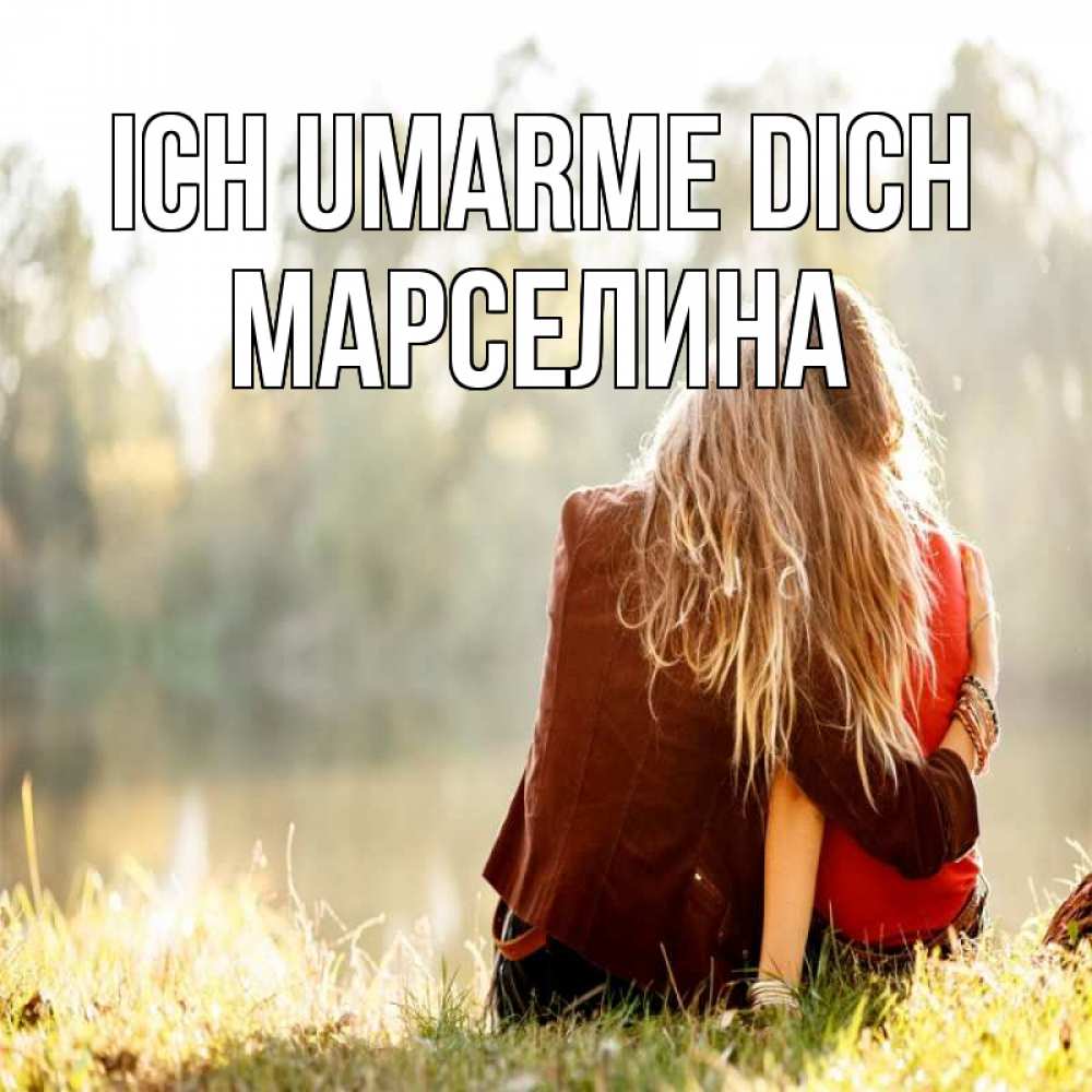 Открытка на каждый день с именем, Марселина Ich umarme dich для подружки Прикольная открытка с пожеланием онлайн скачать бесплатно 