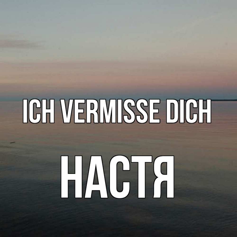 Открытка на каждый день с именем, Настя Ich vermisse dich пусто Прикольная открытка с пожеланием онлайн скачать бесплатно 