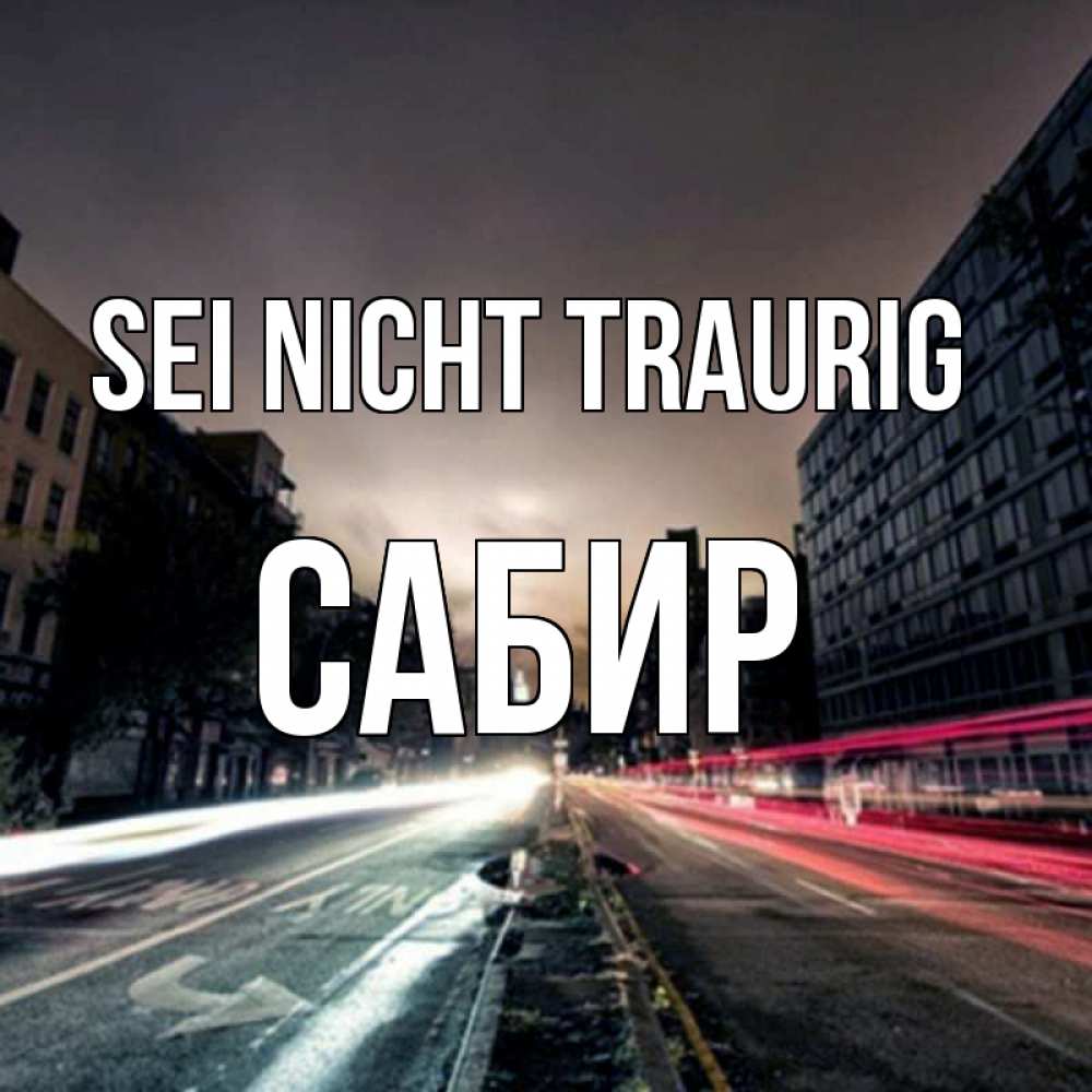 Открытка на каждый день с именем, Сабир Sei nicht traurig съемка ночью Прикольная открытка с пожеланием онлайн скачать бесплатно 