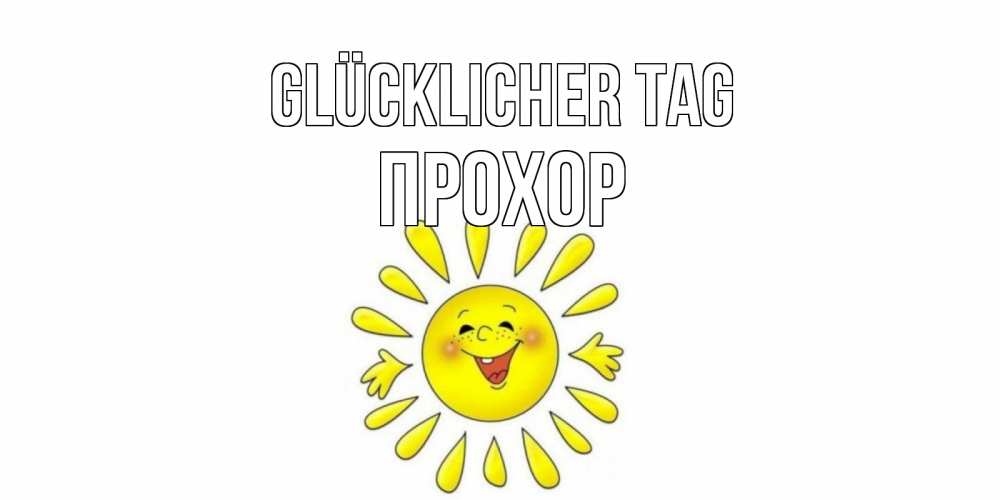 Открытка на каждый день с именем, Прохор Glücklicher Tag открытка на каждый день Прикольная открытка с пожеланием онлайн скачать бесплатно 