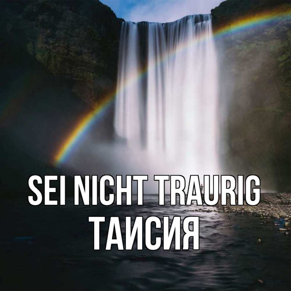 Открытка на каждый день с именем, Таисия Sei nicht traurig речка и  огромный водопад Прикольная открытка с пожеланием онлайн скачать бесплатно 