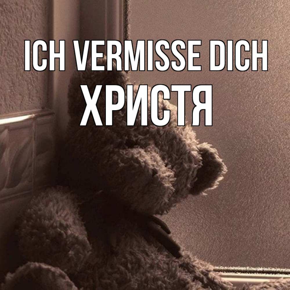 Открытка на каждый день с именем, Христя Ich vermisse dich скучаем тут Прикольная открытка с пожеланием онлайн скачать бесплатно 