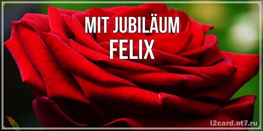 Открытка на каждый день с именем, Felix Mit Jubiläum розочка очень красивая Прикольная открытка с пожеланием онлайн скачать бесплатно 