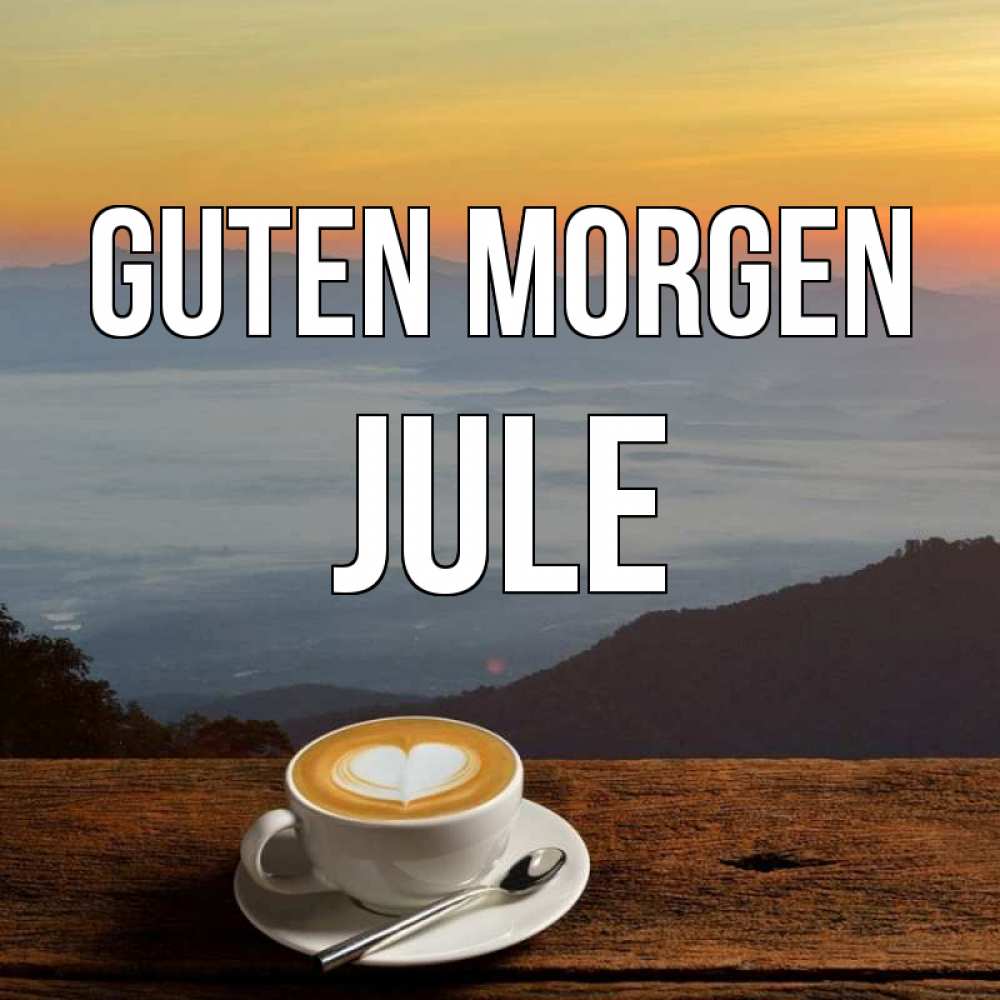 Открытка на каждый день с именем, Jule Guten Morgen кофе на высоте Прикольная открытка с пожеланием онлайн скачать бесплатно 
