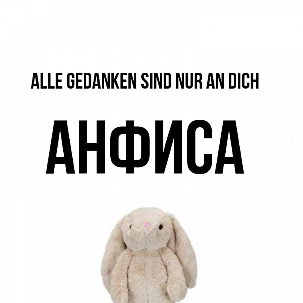Открытка на каждый день с именем, Анфиса Alle Gedanken sind nur an dich открытки с текстами и подписями Прикольная открытка с пожеланием онлайн скачать бесплатно 