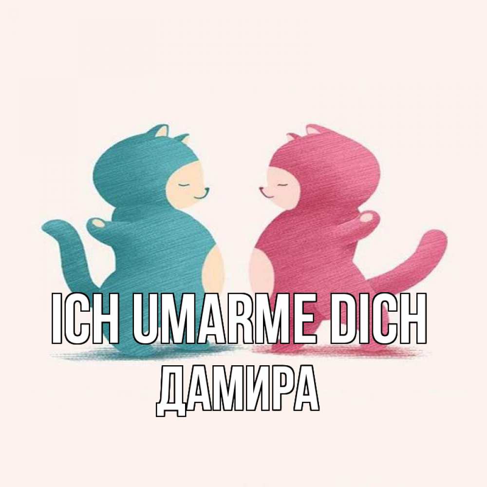 Открытка на каждый день с именем, Дамира Ich umarme dich пузики и котики Прикольная открытка с пожеланием онлайн скачать бесплатно 