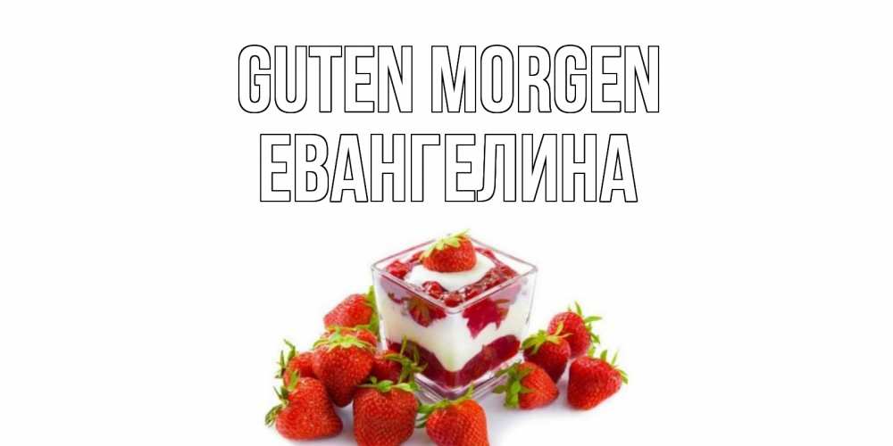 Открытка на каждый день с именем, Евангелина Guten Morgen клубника, сливки Прикольная открытка с пожеланием онлайн скачать бесплатно 
