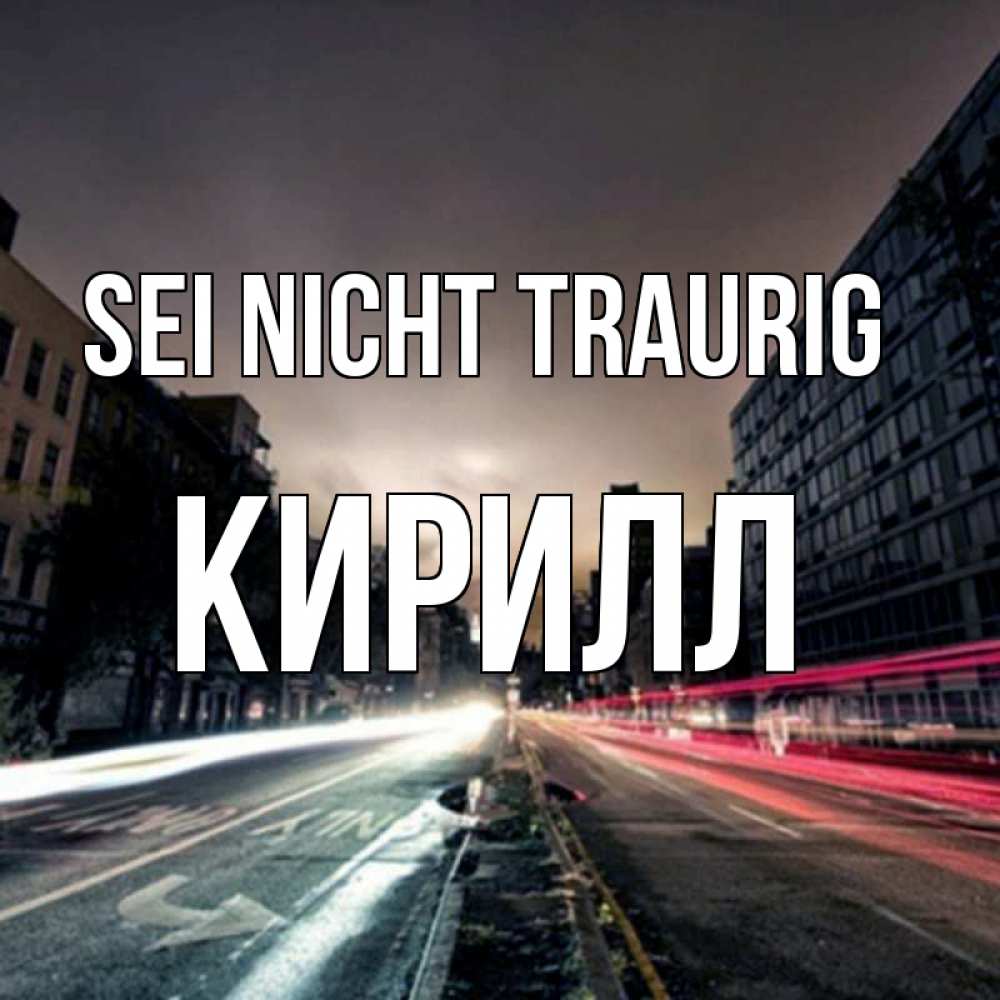 Открытка на каждый день с именем, Кирилл Sei nicht traurig съемка ночью Прикольная открытка с пожеланием онлайн скачать бесплатно 