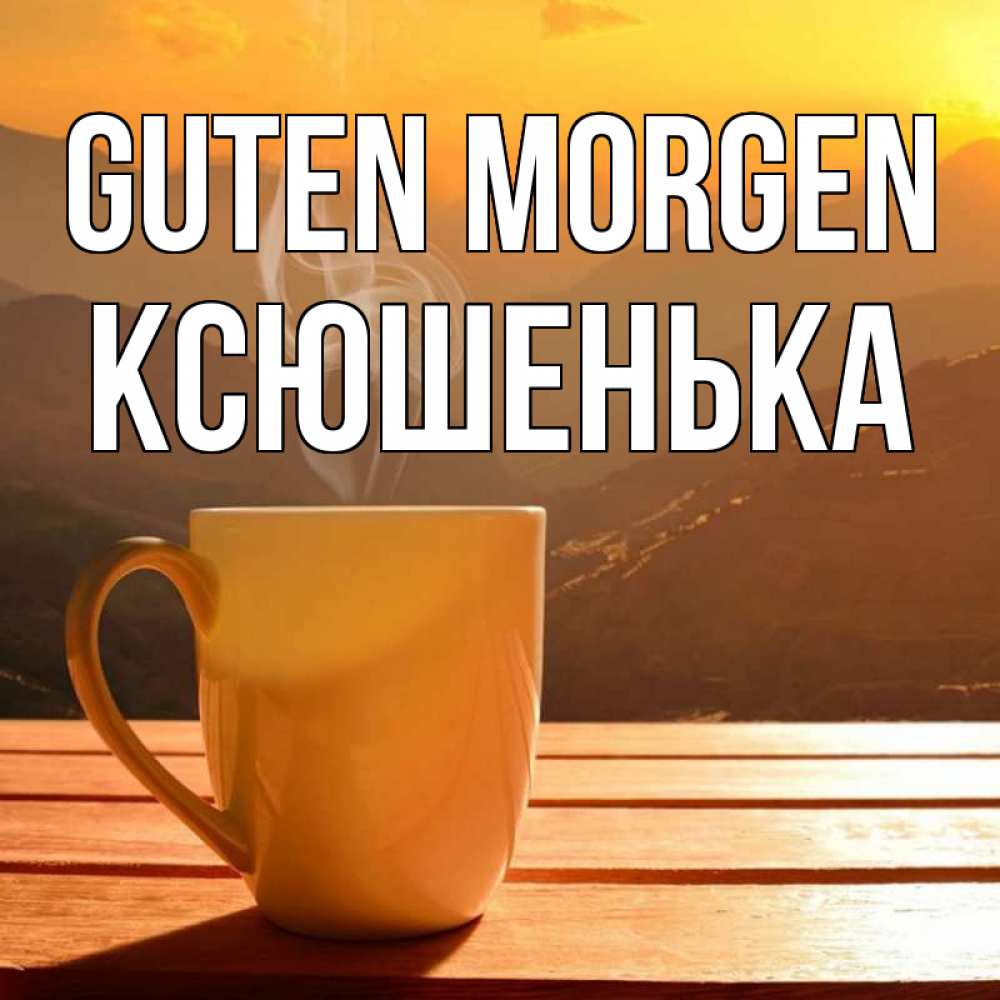 Открытка на каждый день с именем, Ксюшенька Guten Morgen кофе в горах Прикольная открытка с пожеланием онлайн скачать бесплатно 