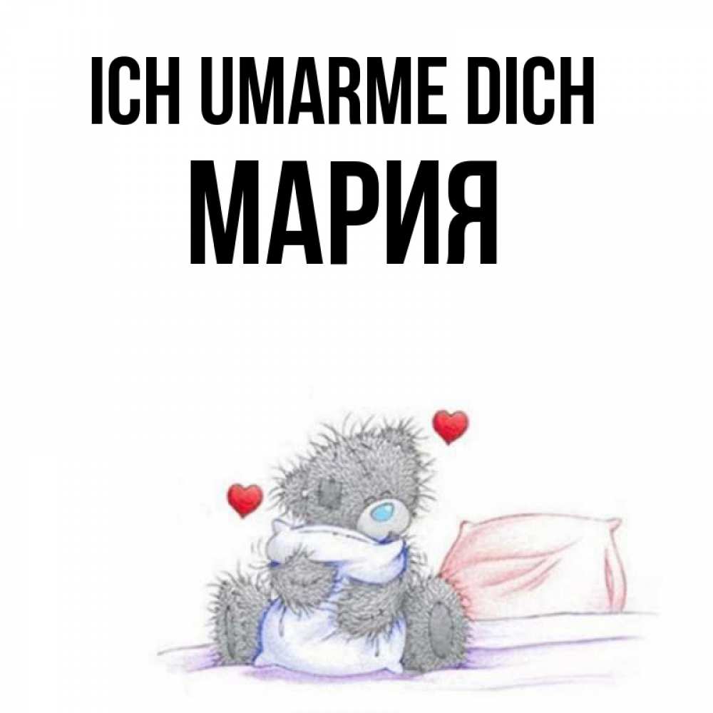 Открытка на каждый день с именем, Мария Ich umarme dich сердечки мишка Тедди и кроватка Прикольная открытка с пожеланием онлайн скачать бесплатно 