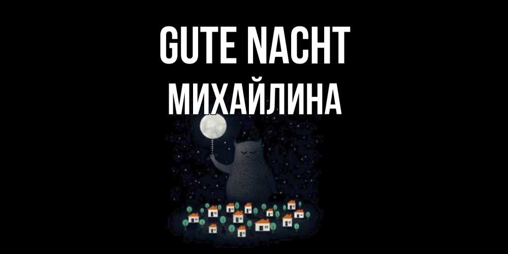 Открытка на каждый день с именем, Михайлина Gute Nacht кот,луна, ночь, звезды Прикольная открытка с пожеланием онлайн скачать бесплатно 