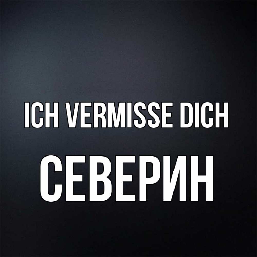 Открытка на каждый день с именем, Северин Ich vermisse dich с подписью Прикольная открытка с пожеланием онлайн скачать бесплатно 