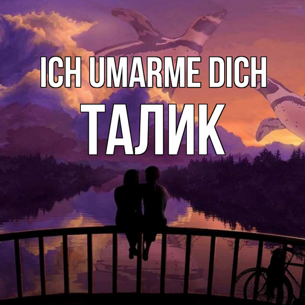 Открытка на каждый день с именем, Талик Ich umarme dich парочка сидит на мосте или на набережной Прикольная открытка с пожеланием онлайн скачать бесплатно 