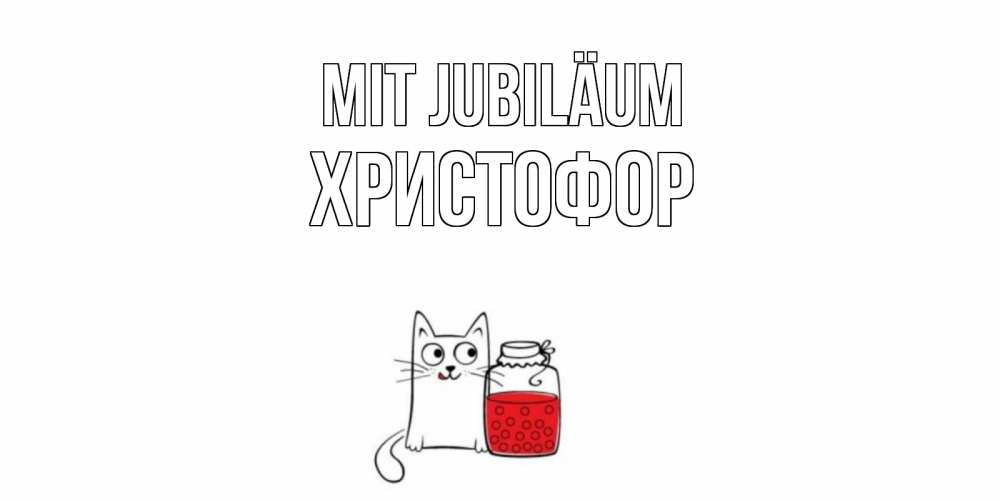 Открытка на каждый день с именем, Христофор Mit Jubiläum кот, варенье Прикольная открытка с пожеланием онлайн скачать бесплатно 
