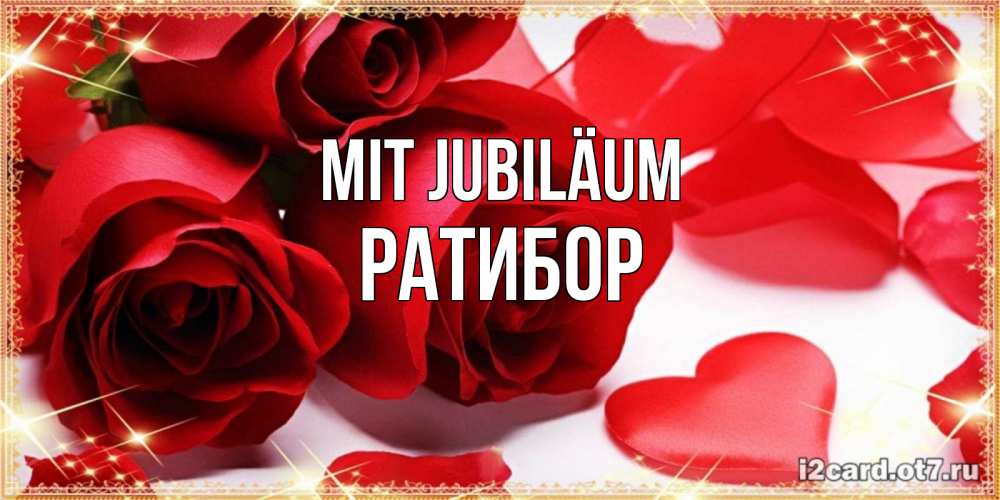 Открытка на каждый день с именем, Ратибор Mit Jubiläum красные розы и красные сердечки Прикольная открытка с пожеланием онлайн скачать бесплатно 