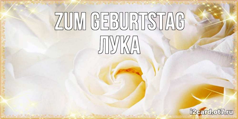 Открытка на каждый день с именем, Лука Zum Geburtstag красивые розы и капли росы на этих чудесных цветах Прикольная открытка с пожеланием онлайн скачать бесплатно 