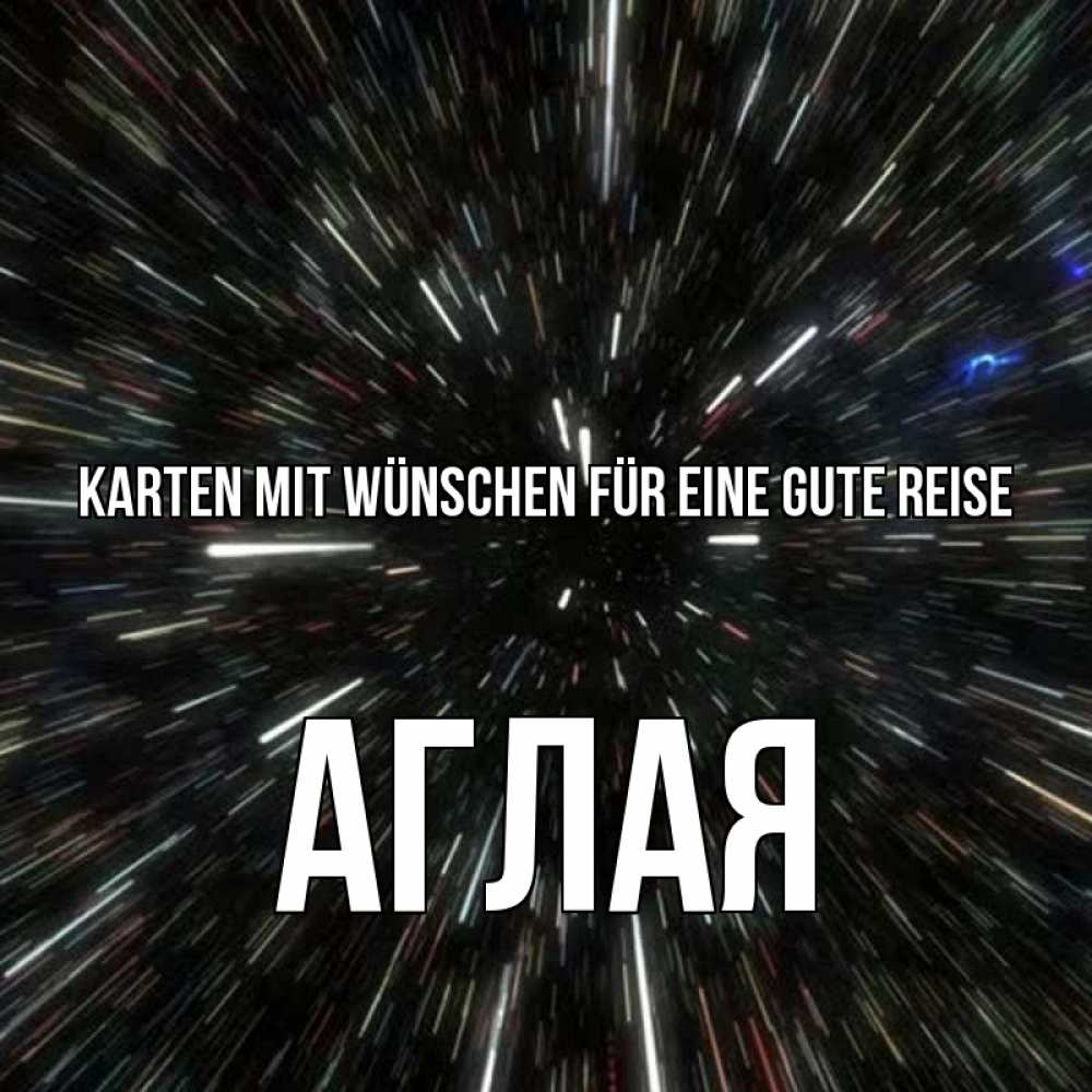 Открытка на каждый день с именем, Аглая Karten mit Wünschen für eine gute Reise туннель Прикольная открытка с пожеланием онлайн скачать бесплатно 