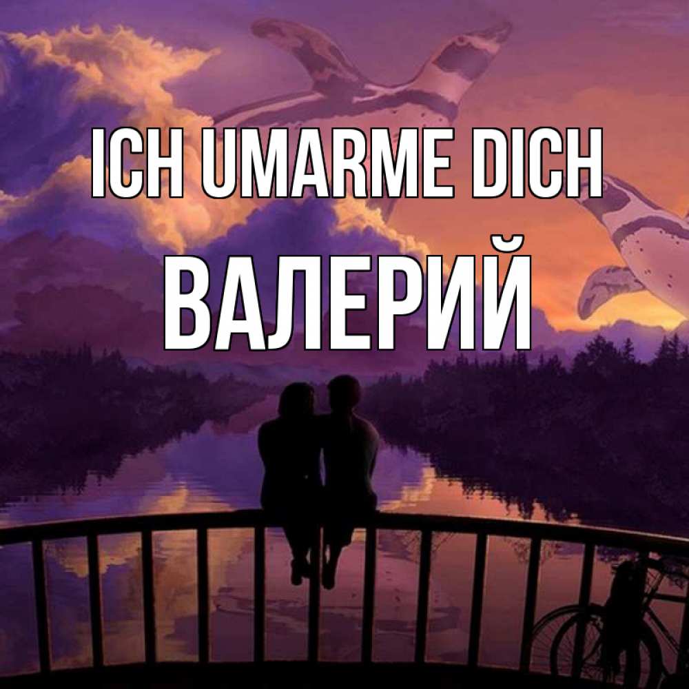 Открытка на каждый день с именем, Валерий Ich umarme dich парочка сидит на мосте или на набережной Прикольная открытка с пожеланием онлайн скачать бесплатно 
