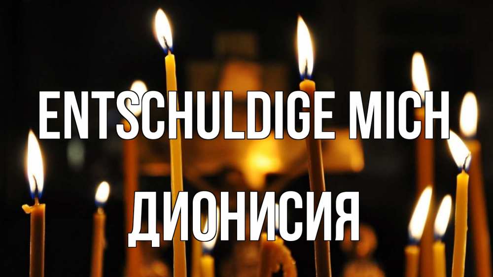 Открытка на каждый день с именем, Дионисия Entschuldige mich свечи Прикольная открытка с пожеланием онлайн скачать бесплатно 