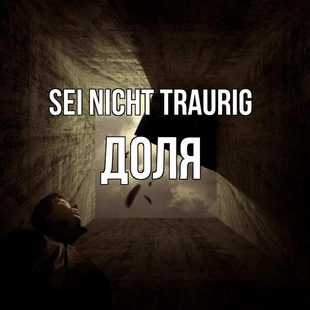 Открытка на каждый день с именем, Доля Sei nicht traurig жуть Прикольная открытка с пожеланием онлайн скачать бесплатно 