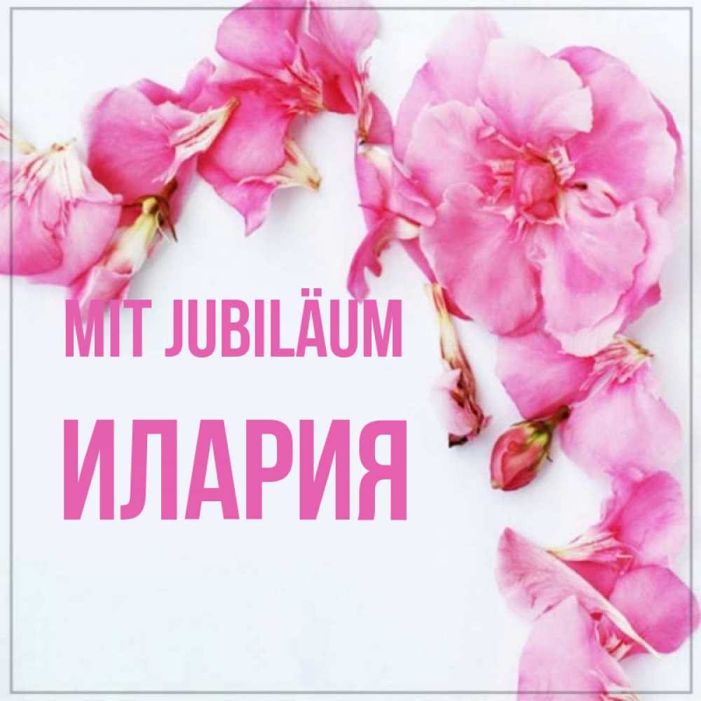 Открытка на каждый день с именем, Илария Mit Jubiläum Красивая открытка для поздравления с днем рождения Прикольная открытка с пожеланием онлайн скачать бесплатно 