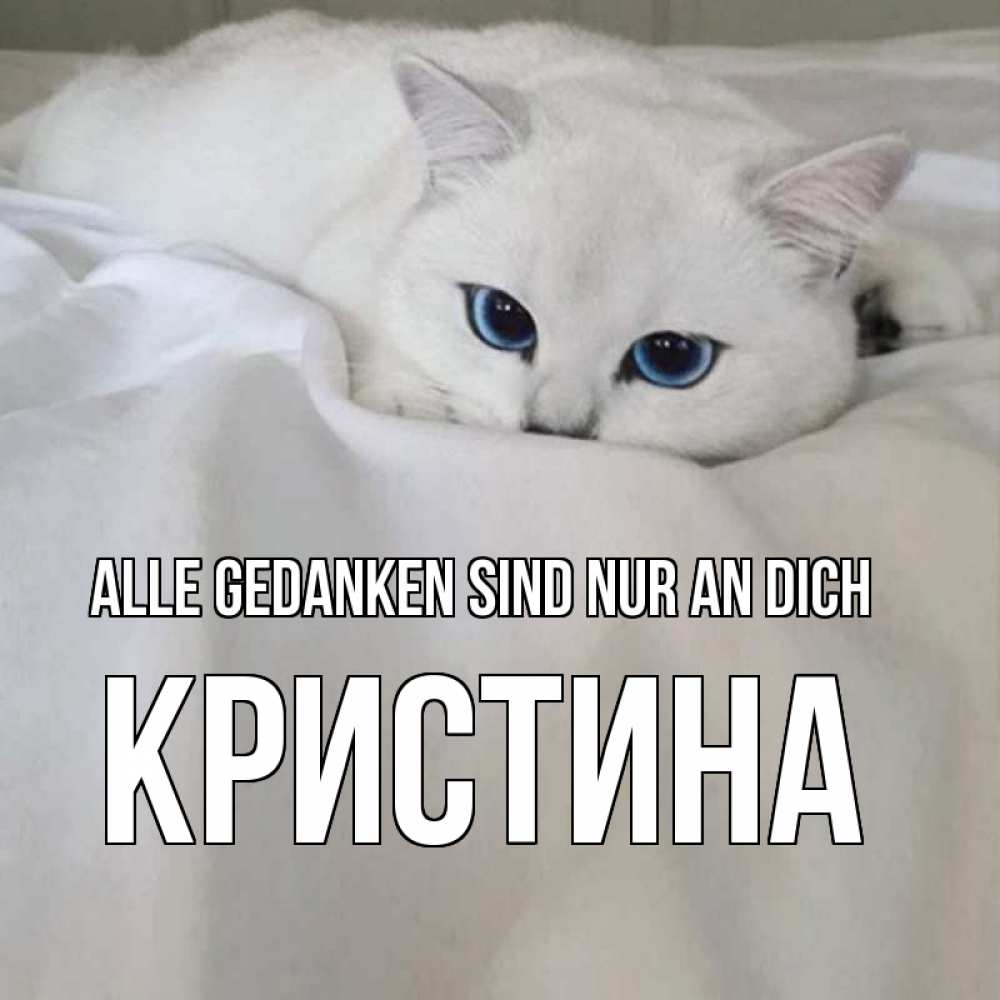 Открытка на каждый день с именем, Кристина Alle Gedanken sind nur an dich я очень по тебе скучаю и тоскую Прикольная открытка с пожеланием онлайн скачать бесплатно 