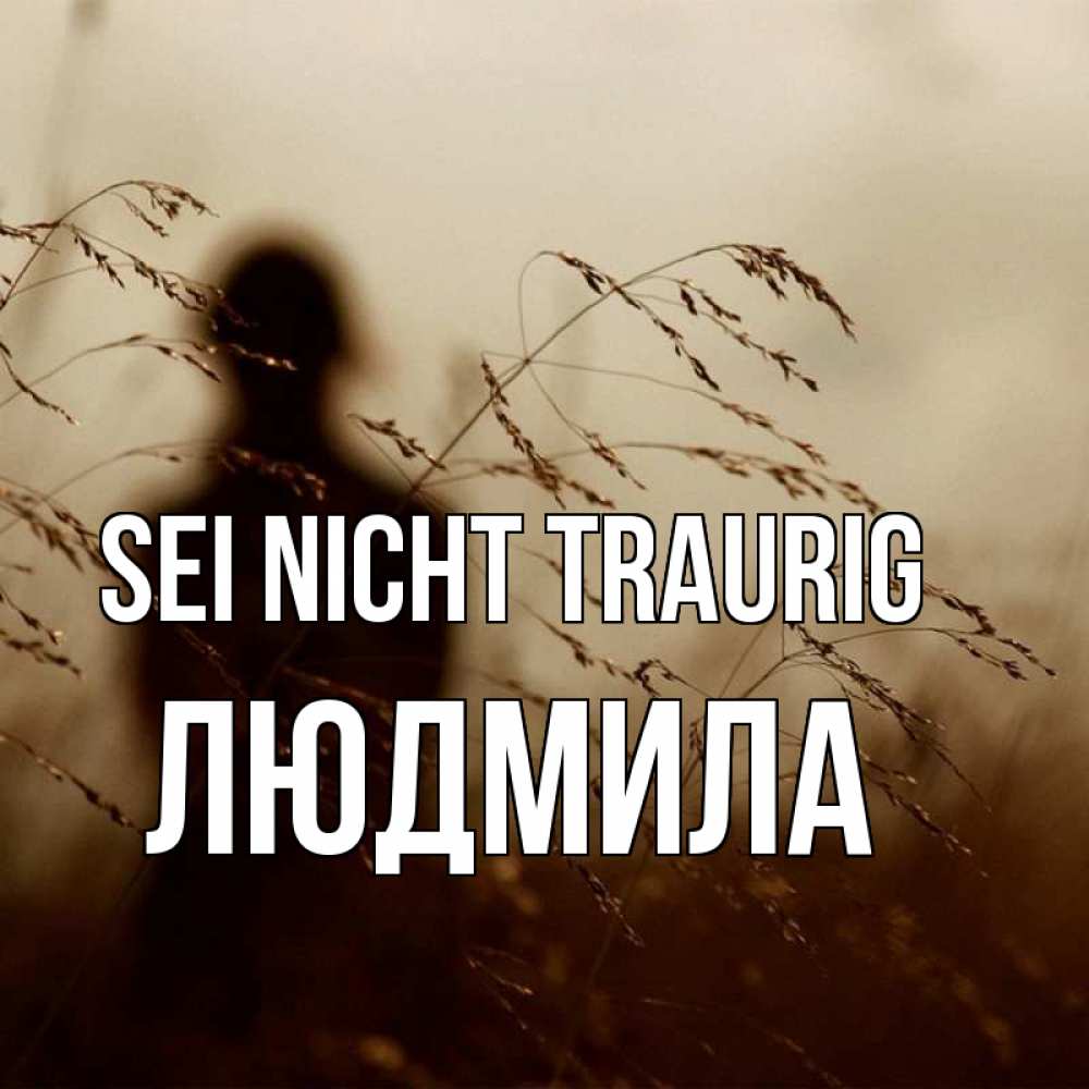 Открытка на каждый день с именем, Людмила Sei nicht traurig грусть Прикольная открытка с пожеланием онлайн скачать бесплатно 